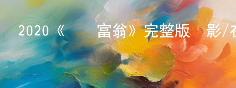 艾紅光發布2020《億萬富翁》完整版電影/在線觀看/百度云-美劇天堂